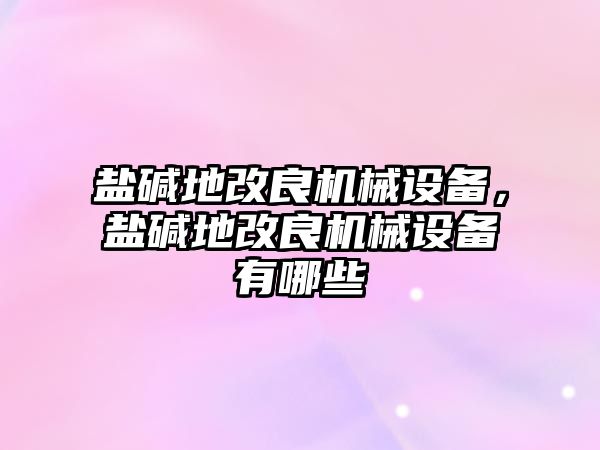 鹽堿地改良機(jī)械設(shè)備，鹽堿地改良機(jī)械設(shè)備有哪些