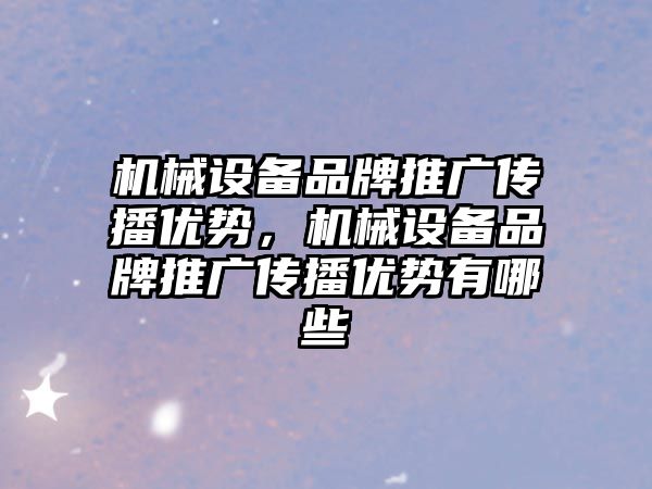 機械設備品牌推廣傳播優(yōu)勢，機械設備品牌推廣傳播優(yōu)勢有哪些