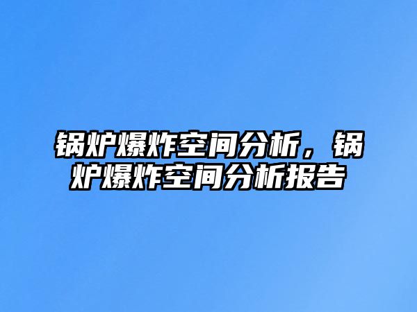 鍋爐爆炸空間分析，鍋爐爆炸空間分析報(bào)告