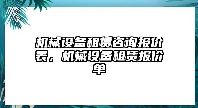 機(jī)械設(shè)備租賃咨詢報(bào)價(jià)表，機(jī)械設(shè)備租賃報(bào)價(jià)單