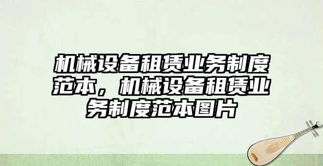 機械設(shè)備租賃業(yè)務(wù)制度范本，機械設(shè)備租賃業(yè)務(wù)制度范本圖片