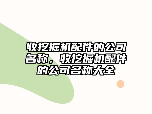 收挖掘機(jī)配件的公司名稱，收挖掘機(jī)配件的公司名稱大全