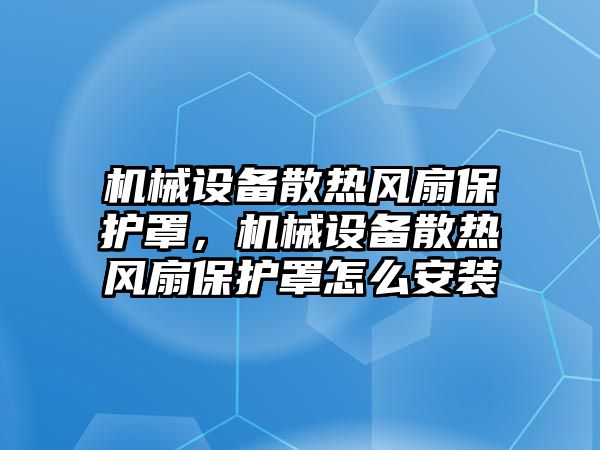 機械設(shè)備散熱風(fēng)扇保護罩，機械設(shè)備散熱風(fēng)扇保護罩怎么安裝