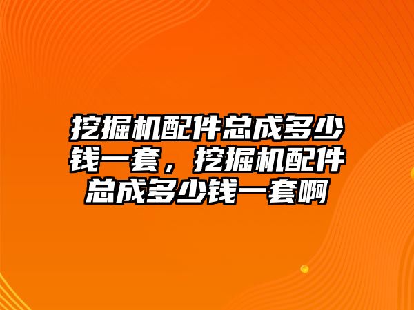 挖掘機配件總成多少錢一套，挖掘機配件總成多少錢一套啊