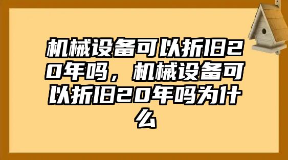 機械設(shè)備可以折舊20年嗎，機械設(shè)備可以折舊20年嗎為什么