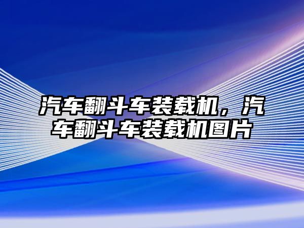 汽車翻斗車裝載機，汽車翻斗車裝載機圖片