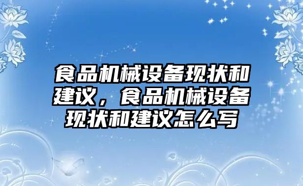 食品機(jī)械設(shè)備現(xiàn)狀和建議，食品機(jī)械設(shè)備現(xiàn)狀和建議怎么寫