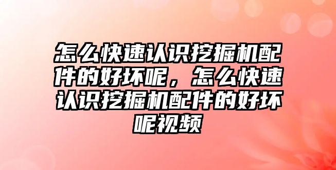 怎么快速認識挖掘機配件的好壞呢，怎么快速認識挖掘機配件的好壞呢視頻