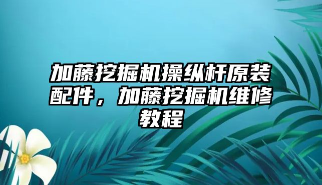 加藤挖掘機(jī)操縱桿原裝配件，加藤挖掘機(jī)維修教程