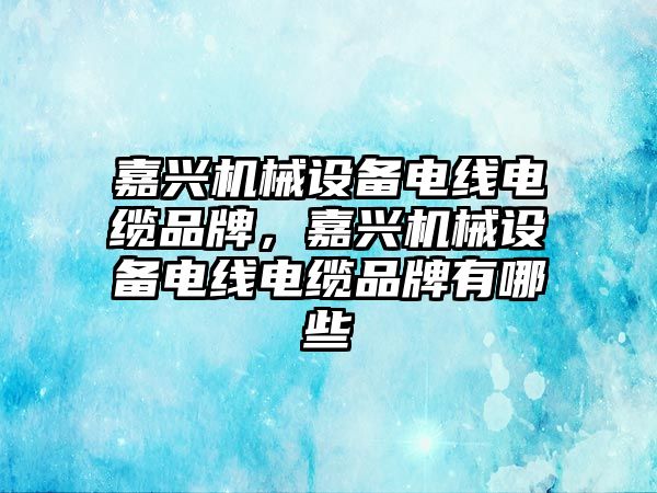 嘉興機械設(shè)備電線電纜品牌，嘉興機械設(shè)備電線電纜品牌有哪些