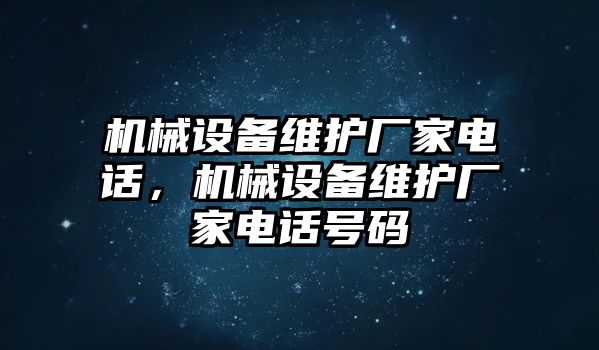 機(jī)械設(shè)備維護(hù)廠家電話，機(jī)械設(shè)備維護(hù)廠家電話號(hào)碼