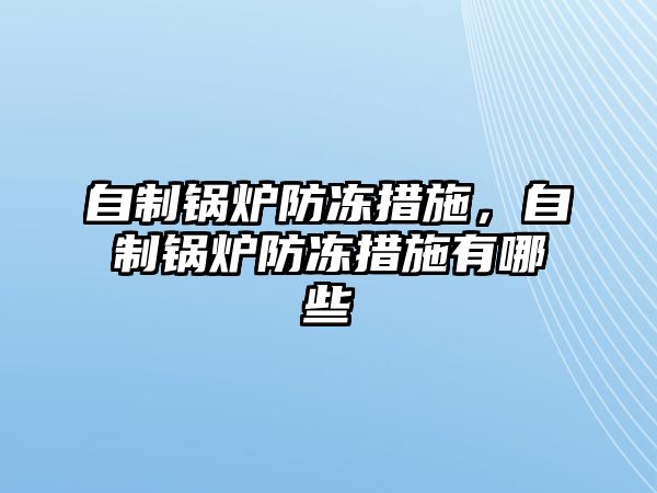 自制鍋爐防凍措施，自制鍋爐防凍措施有哪些