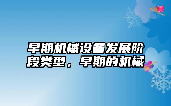 早期機械設備發(fā)展階段類型，早期的機械