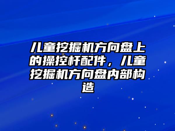 兒童挖掘機(jī)方向盤上的操控桿配件，兒童挖掘機(jī)方向盤內(nèi)部構(gòu)造