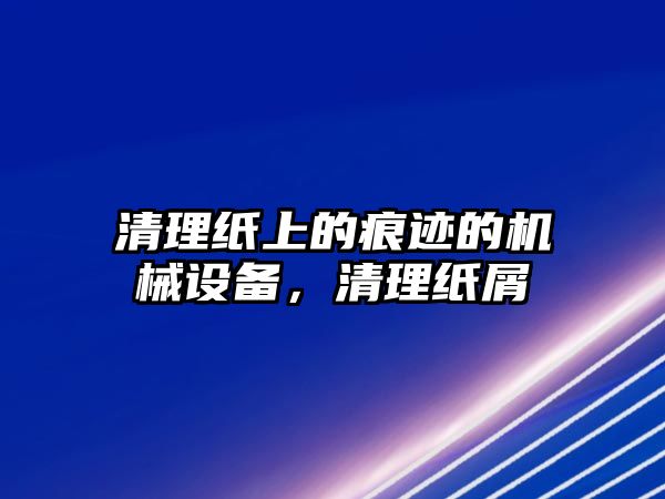 清理紙上的痕跡的機械設(shè)備，清理紙屑