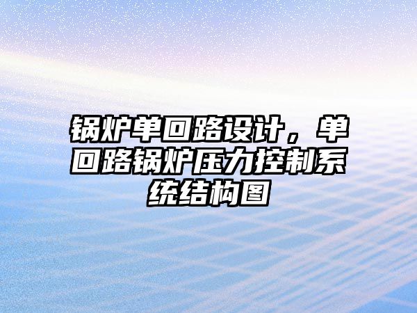 鍋爐單回路設計，單回路鍋爐壓力控制系統(tǒng)結構圖