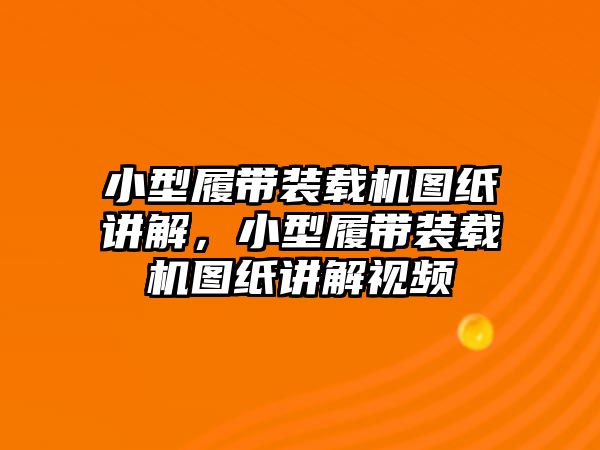 小型履帶裝載機(jī)圖紙講解，小型履帶裝載機(jī)圖紙講解視頻