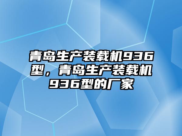 青島生產(chǎn)裝載機936型，青島生產(chǎn)裝載機936型的廠家