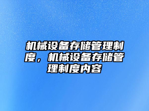 機械設(shè)備存儲管理制度，機械設(shè)備存儲管理制度內(nèi)容