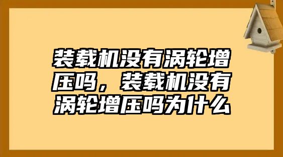 裝載機沒有渦輪增壓嗎，裝載機沒有渦輪增壓嗎為什么