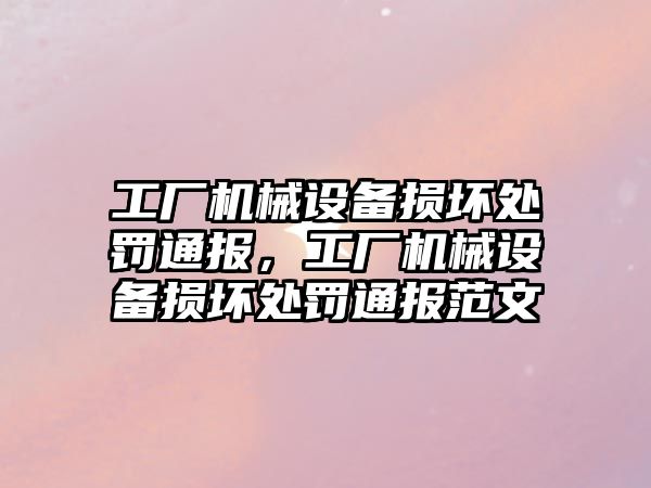 工廠機械設(shè)備損壞處罰通報，工廠機械設(shè)備損壞處罰通報范文