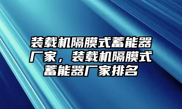 裝載機隔膜式蓄能器廠家，裝載機隔膜式蓄能器廠家排名