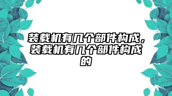 裝載機有幾個部件構(gòu)成，裝載機有幾個部件構(gòu)成的