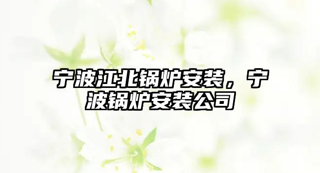 寧波江北鍋爐安裝，寧波鍋爐安裝公司