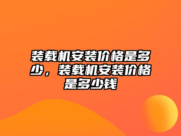 裝載機安裝價格是多少，裝載機安裝價格是多少錢