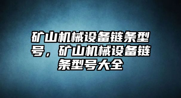 礦山機(jī)械設(shè)備鏈條型號(hào)，礦山機(jī)械設(shè)備鏈條型號(hào)大全