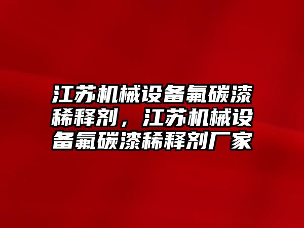 江蘇機械設備氟碳漆稀釋劑，江蘇機械設備氟碳漆稀釋劑廠家