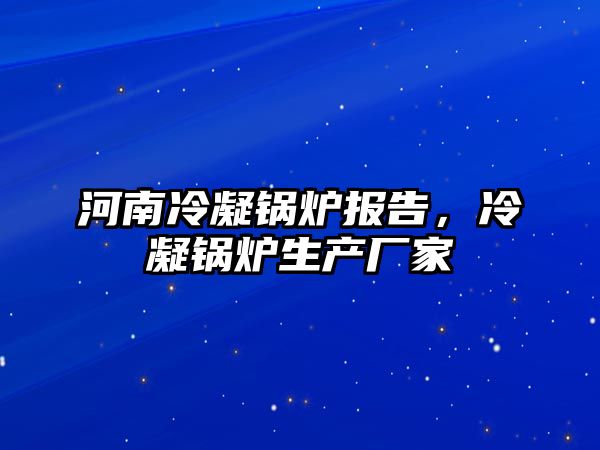 河南冷凝鍋爐報(bào)告，冷凝鍋爐生產(chǎn)廠家