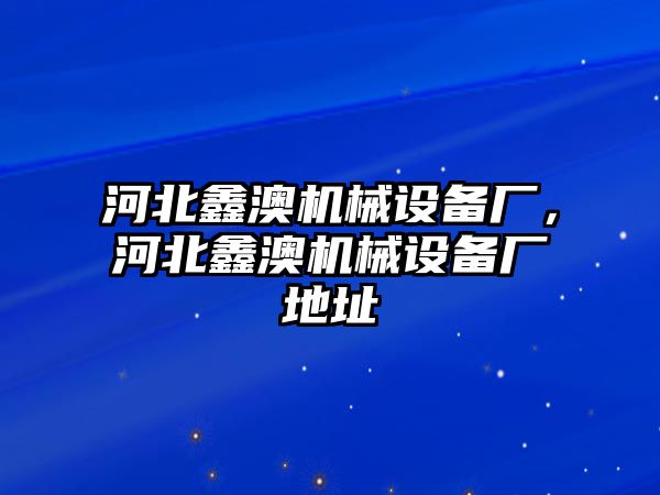 河北鑫澳機械設備廠，河北鑫澳機械設備廠地址