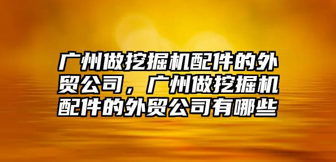 廣州做挖掘機(jī)配件的外貿(mào)公司，廣州做挖掘機(jī)配件的外貿(mào)公司有哪些