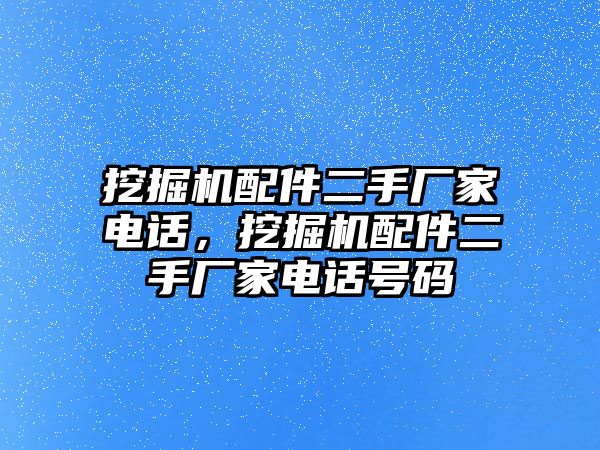 挖掘機配件二手廠家電話，挖掘機配件二手廠家電話號碼