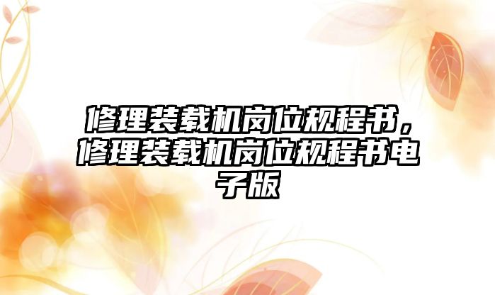 修理裝載機(jī)崗位規(guī)程書(shū)，修理裝載機(jī)崗位規(guī)程書(shū)電子版