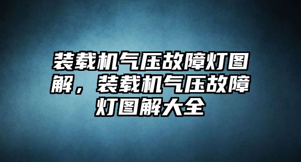 裝載機氣壓故障燈圖解，裝載機氣壓故障燈圖解大全