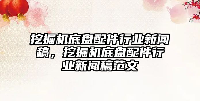 挖掘機(jī)底盤配件行業(yè)新聞稿，挖掘機(jī)底盤配件行業(yè)新聞稿范文