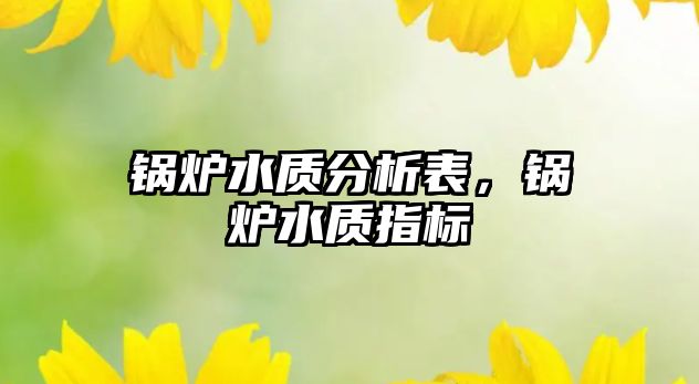 鍋爐水質分析表，鍋爐水質指標