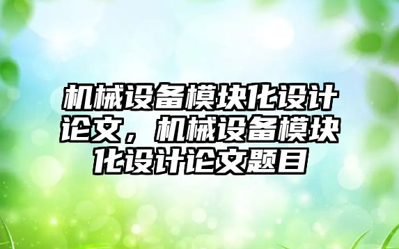 機械設備模塊化設計論文，機械設備模塊化設計論文題目