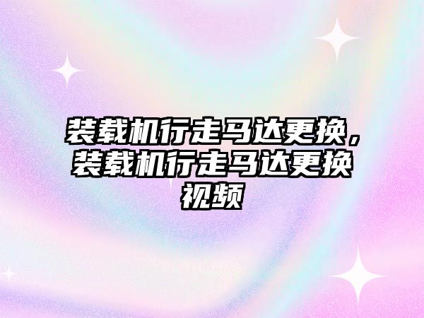 裝載機行走馬達更換，裝載機行走馬達更換視頻