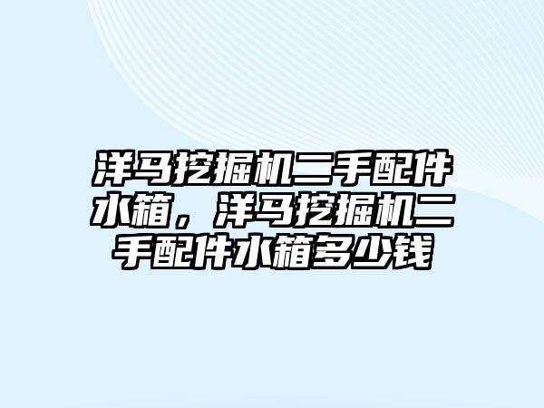 洋馬挖掘機二手配件水箱，洋馬挖掘機二手配件水箱多少錢