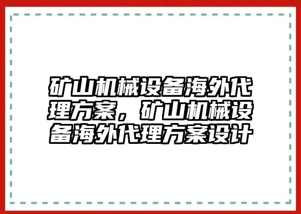 礦山機械設備海外代理方案，礦山機械設備海外代理方案設計