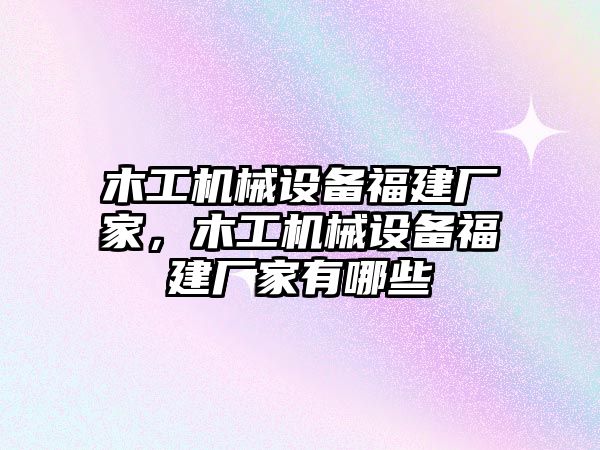 木工機械設(shè)備福建廠家，木工機械設(shè)備福建廠家有哪些