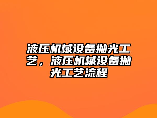 液壓機(jī)械設(shè)備拋光工藝，液壓機(jī)械設(shè)備拋光工藝流程