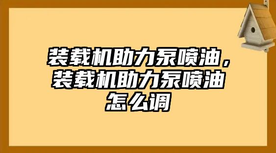 裝載機助力泵噴油，裝載機助力泵噴油怎么調(diào)