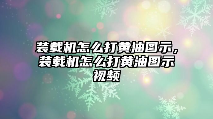 裝載機(jī)怎么打黃油圖示，裝載機(jī)怎么打黃油圖示視頻