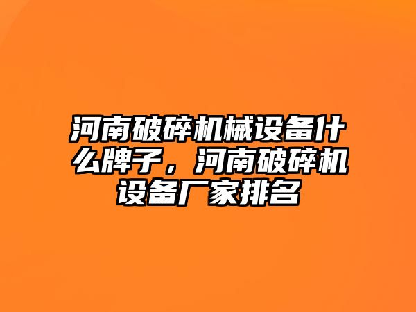 河南破碎機械設備什么牌子，河南破碎機設備廠家排名