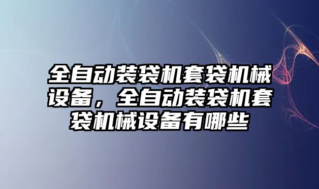 全自動裝袋機套袋機械設(shè)備，全自動裝袋機套袋機械設(shè)備有哪些