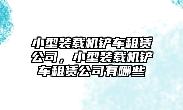 小型裝載機(jī)鏟車租賃公司，小型裝載機(jī)鏟車租賃公司有哪些